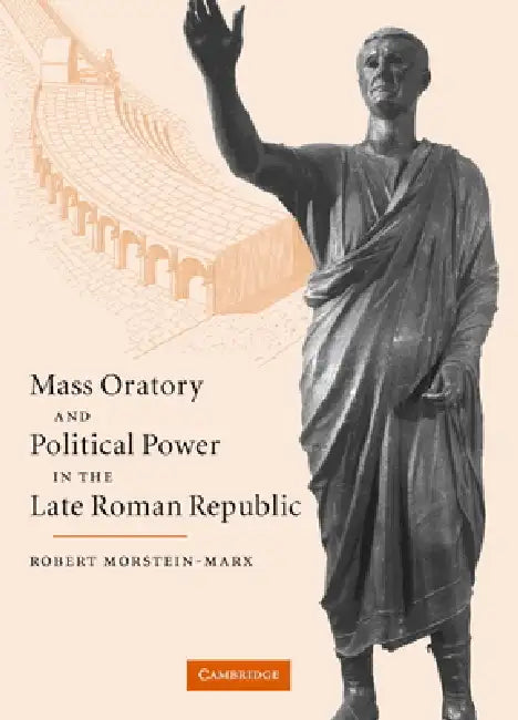 Mass Oratory and Political Power in the Late Roman Republic (English, Robert Morstein-Marx)