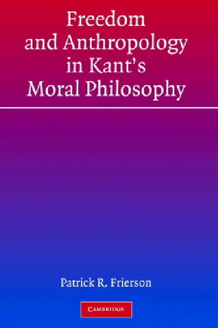 Freedom and Anthropology in Kant's Moral Philosophy (English, Patrick R. Frierson)