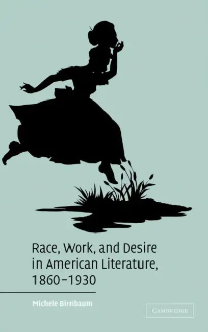 Race, Work, and Desire in American Literature, 1860-1930 (English, Michele Birnbaum)