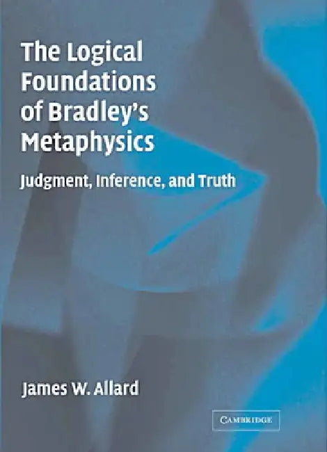 The Logical Foundations of Bradley's Metaphysics (English, James Allard)