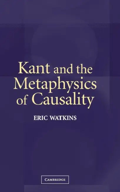 Kant and the Metaphysics of Causality (English, Eric Watkins)