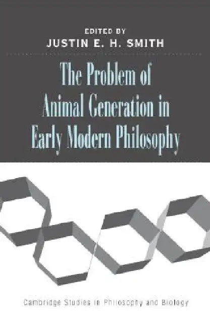 The Problem of Animal Generation in Early Modern Philosophy (English, Justin E. H. Smith)