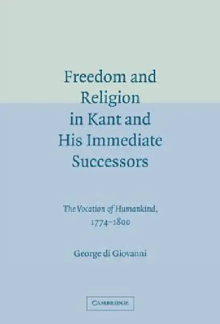 Freedom and Religion in Kant and His Immediate Successors (English, George Di Giovanni)