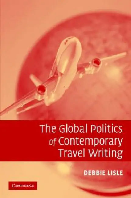 The Global Politics of Contemporary Travel Writing (English, Debbie Lisle)