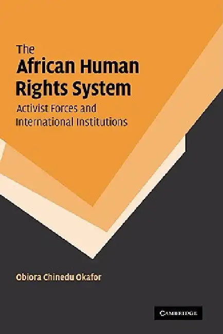 The African Human Rights System, Activist Forces and International Institutions (English, Obiora Chinedu Okafor | Okafor Obiora Chinedu)