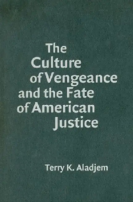 The Culture of Vengeance and the Fate of American Justice (English, Terry K. Aladjem)
