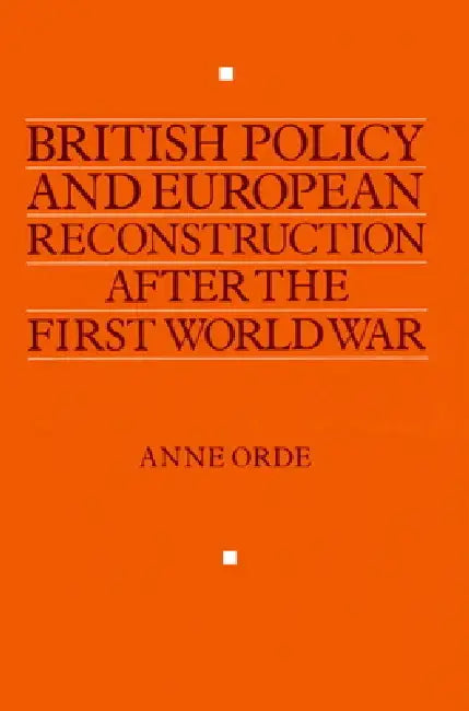 British Policy and European Reconstruction After the First World War (English, Anne Orde)