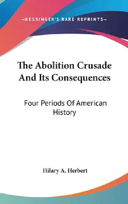 The Abolition Crusade And Its Consequences (English, Hilary A. Herbert)