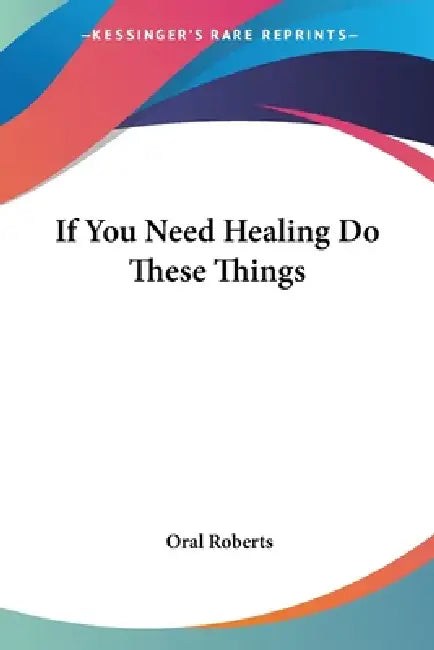 If You Need Healing Do These Things (English, Oral Roberts)