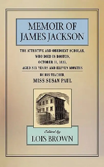 The Memoir of James Jackson, the Attentive and Obedient Scholar, Who Died in Boston, October 31, 183 (English, Susan Paul | Lois Brown)