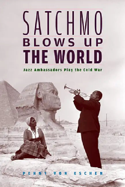 Satchmo Blows Up the World (English, Penny M. Von Eschen)