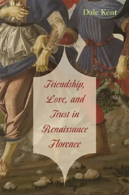 Friendship, Love, and Trust in Renaissance Florence (English, Dale Kent)