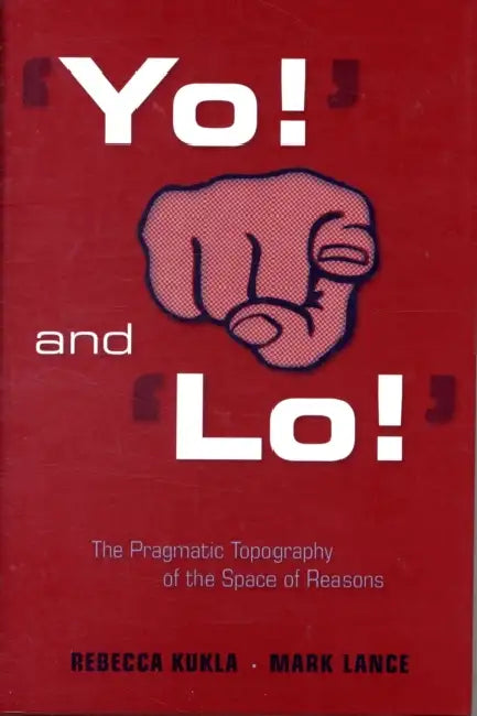 'Yo!' and 'Lo!' the Pragmatic Topography of the Space of Reasons (English, Rebecca Kukla | Mark Lance)
