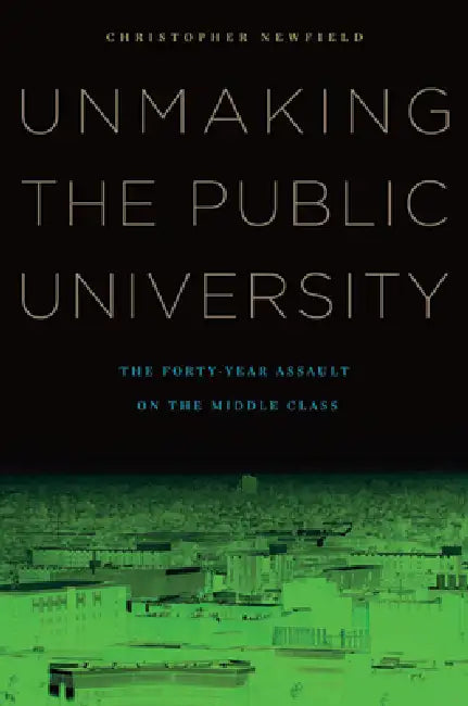 Unmaking the Public University (English, Christopher Newfield)