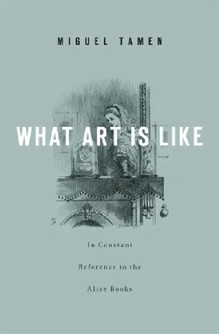 What Art Is Like, In Constant Reference to the Alice Books (English, Miguel Tamen)
