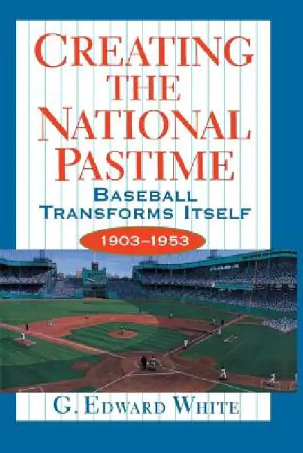 Creating the National Pastime (English, G. Edward White)