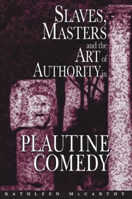 Slaves, Masters, and the Art of Authority in Plautine Comedy (English, Kathleen McCarthy)