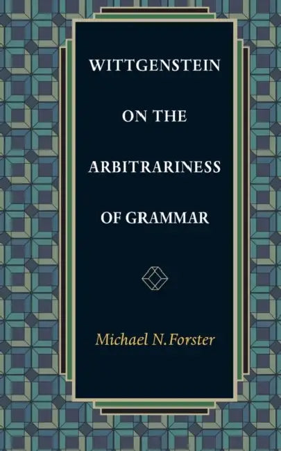 Wittgenstein on the Arbitrariness of Grammar (English, Michael N. Forster)