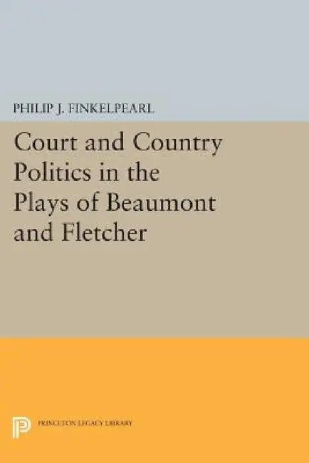 Court and Country Politics in the Plays of Beaumont and Fletcher (English, Philip J. Finkelpearl)