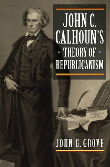 John C. Calhoun's Theory of Republicanism (English, John G. Grove)