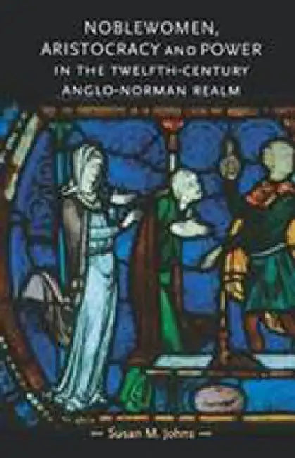 Noblewomen, Aristocracy and Power in the Twelfth-Century Anglo-Norman Realm (English, Susan M. Johns)