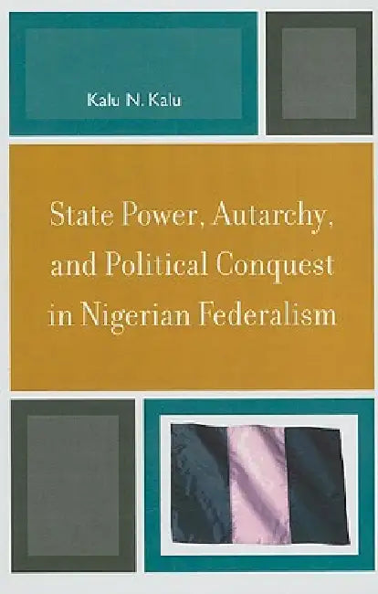 State Power, Autarchy, and Political Conquest in Nigerian Federalism (English, Kalu N. Kalu)