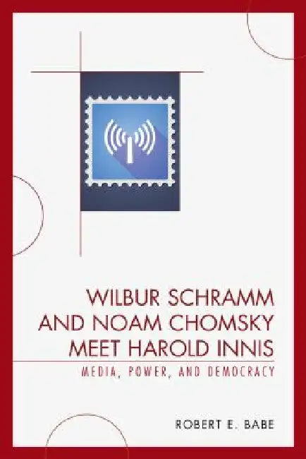 Wilbur Schramm and Noam Chomsky Meet Harold Innis (English, Robert E. Babe)