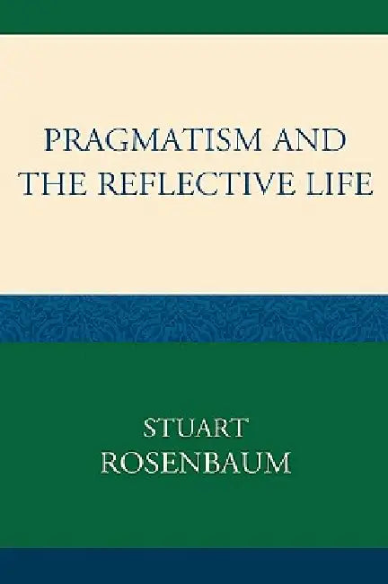 Pragmatism and the Reflective Life (English, Stuart Rosenbaum)