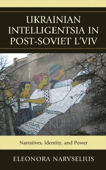 Ukrainian Intelligentsia in Post-Soviet L'viv (English, Eleonora Narvselius)