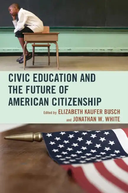 Civic Education and the Future of American Citizenship (English, Elizabeth Kaufer Busch | Jonathan W. White | John Agresto)