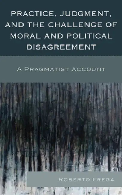 Practice, Judgment, and the Challenge of Moral and Political Disagreement (English, Roberto Frega)
