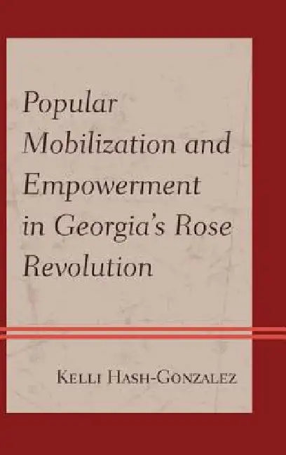 Popular Mobilization and Empowerment in Georgia's Rose Revolution (English, Kelli Hash-Gonzalez)