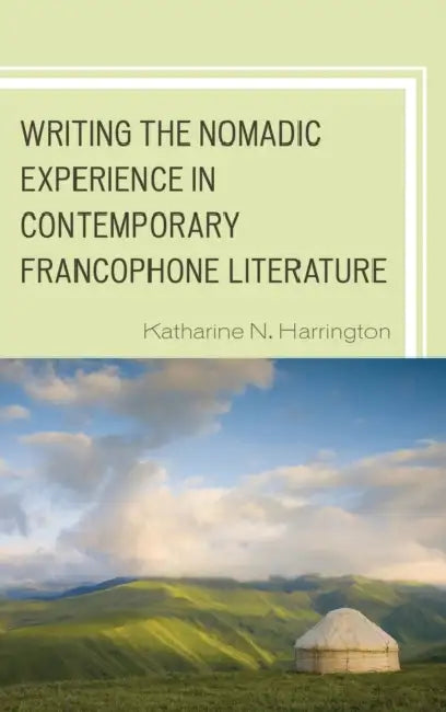 Writing the Nomadic Experience in Contemporary Francophone Literature (English, Katharine N. Harrington)