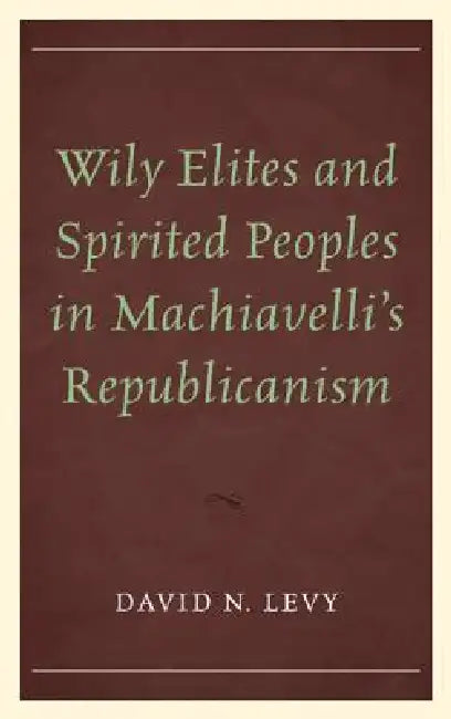 Wily Elites and Spirited Peoples in Machiavelli's Republicanism (English, David N. Levy)