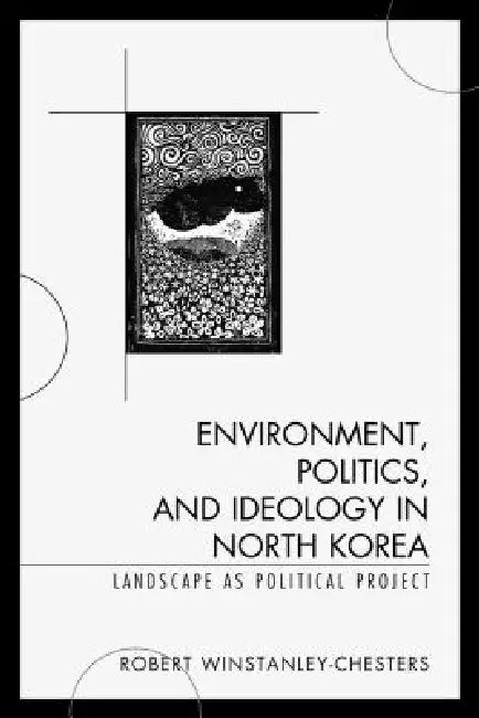 Environment, Politics, and Ideology in North Korea (English, Robert Winstanley-Chesters)