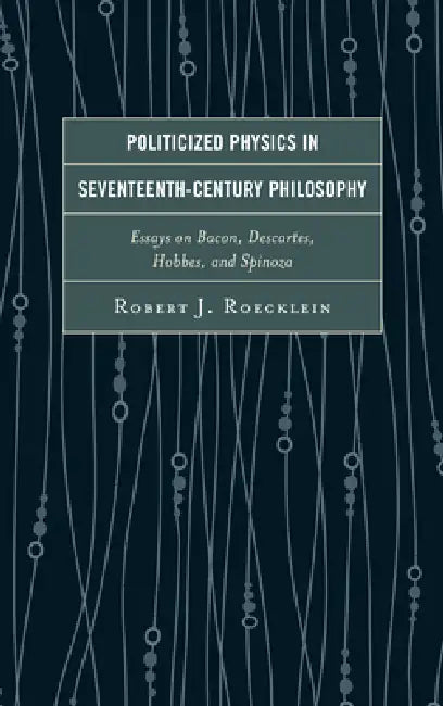 Politicized Physics in Seventeenth-Century Philosophy (English, Robert J. Roecklein)