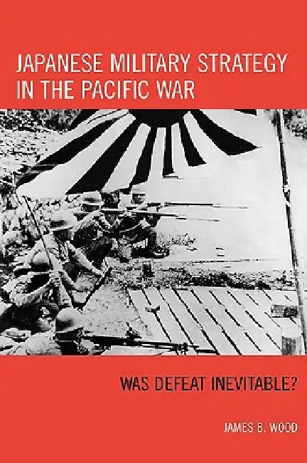 Japanese Military Strategy in the Pacific War (English, James B. Wood)
