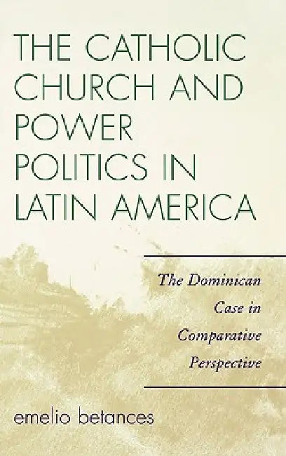 The Catholic Church and Power Politics in Latin America (English, Emelio Betances)