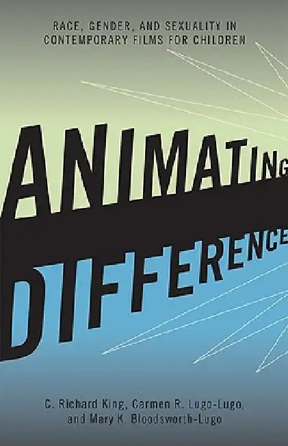 Animating Difference (English, C. Richard King | Carmen R. Lugo-Lugo | Mary K. Bloodsworth-Lugo)