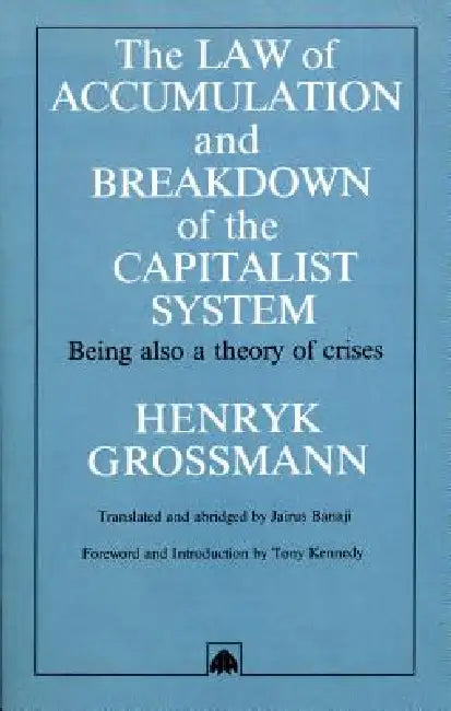 The Law of Accumulation and Breakdown of the Capitalist System (English, Henryk Grossmann | Jairus Banaji | Tony Kennedy)