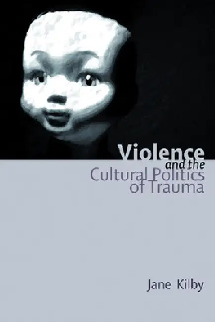 Violence and the Cultural Politics of Trauma (English, Jane Kilby)