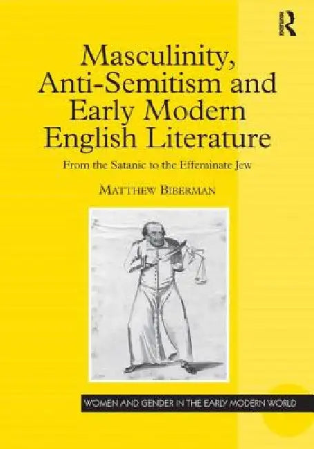 Masculinity, Anti-Semitism and Early Modern English Literature (English, Matthew Biberman)