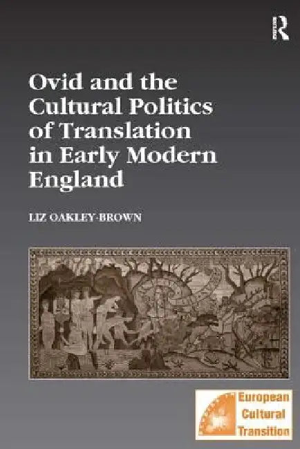 Ovid and the Cultural Politics of Translation in Early Modern England (English, Liz Oakley-Brown)