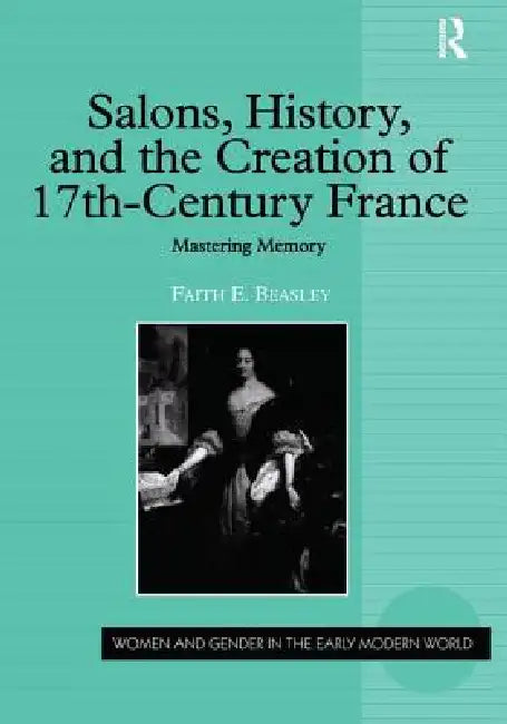 Salons, History, and the Creation of Seventeenth-Century France (English, Faith E. Beasley)