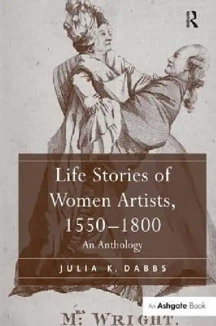 Life Stories of Women Artists, 1550-1800 (English, Julia K. Dabbs)