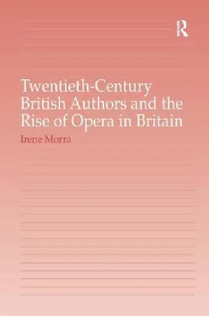 Twentieth-Century British Authors And The Rise Of Opera In Britain (English, Irene Morra)