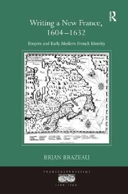 Writing A New France, 1604-1632 (English, Brian Brazeau)