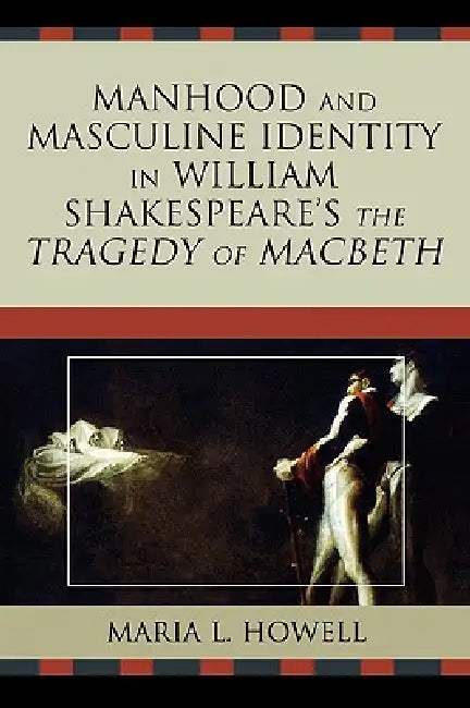 Manhood and Masculine Identity in William Shakespeare's The Tragedy of Macbeth (English, Maria L. Howell)