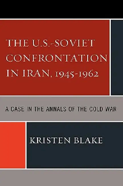 The U.S.-Soviet Confrontation in Iran, 1945-1962 (English, Kristen Blake)