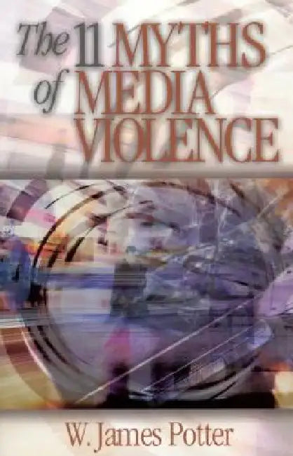 The 11 Myths of Media Violence (English, W. James Potter)